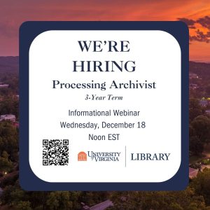 Image with text stating that the University of Virginia Library is hiring a processing archivist for a 3 year term and an informational webinar will be held December 18 at noon Eastern Time. Register for the webinar on our blog.